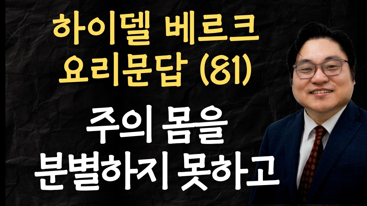 하이델베르크 요리문답 (81) "주의 몸을 분별하지 못하고" 고전 11:27-29 김현진 목사