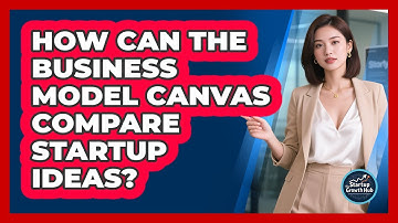 How Can The Business Model Canvas Compare Startup Ideas? - The Startup Growth Hub