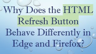 Why Does the HTML Refresh Button Behave Differently in Edge and Firefox?