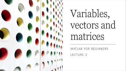 MATLAB for Beginners - Lecture 2 (Variables, vectors and matrices)