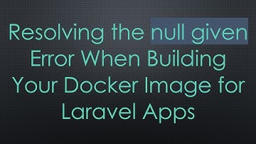 Resolving the null given Error When Building Your Docker Image for Laravel Apps