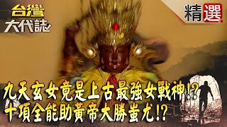 【精選】九天玄女竟是「上古最強女戰神」十項全能助黃帝大勝蚩尤《台灣大代誌》​