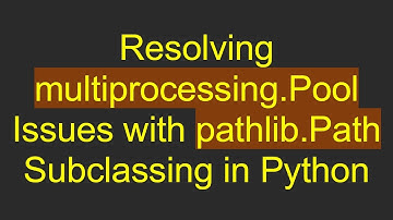 Resolving multiprocessing.Pool Issues with pathlib.Path Subclassing in Python