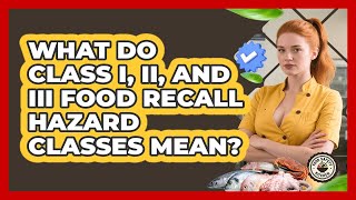 What Do Class I, II, And III Food Recall Hazard Classes Mean - Food Safety Kitchen