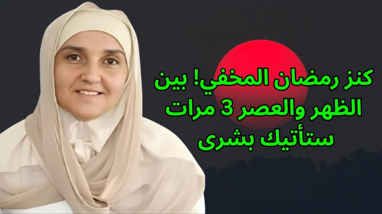 كنز رمضان المخفي! بين الظهر والعصر 3 مرات… ستأتيك بشرى تغيّر حياتك وقدرك بإذن الله ,هيفاء يونس