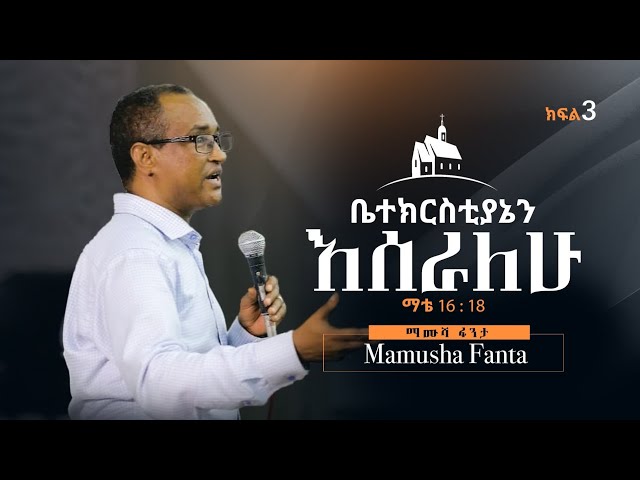 "ቤተ ክርስቲያኔን እሰራለሁ" በማሙሻ ፈንታ - (ማቴ 16:18) ክፍል - 3 I Build My Church By Mamusha Fenta Matthew 16:18