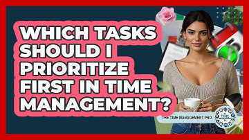 Which Tasks Should I Prioritize First In Time Management? - The Time Management Pro