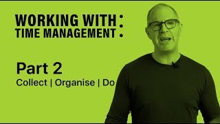 Working With Time Management | Part 2 | Collect, Organise, Do