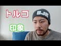 トルコって、実際どうなの？