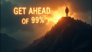 How to Get Ahead of 99% of People (Starting Today!)