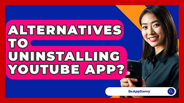 Alternatives To Uninstalling YouTube App? - Be App Savvy