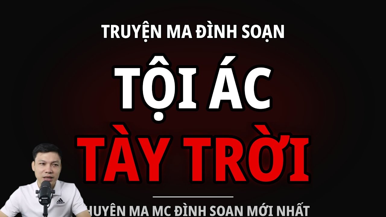 TRUYỆN MA ĐÌNH SOẠN : TỘI ÁC TÀY TRỜI : CHUYỆN MA MC ĐÌNH SOẠN MỚI NHẤT