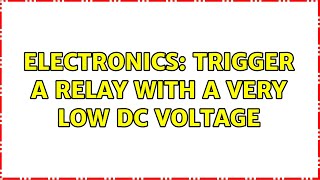 Electronics: Trigger a relay with a very low DC voltage (2 Solutions!!)