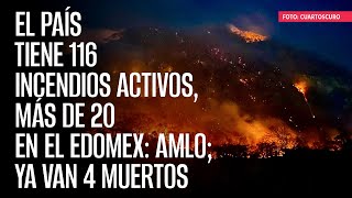El país tiene 116 incendios activos, más de 20 en el Edomex: AMLO; ya van 4 muertos