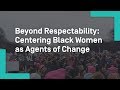 Beyond Respectability: Centering Black Women as Agents of Change