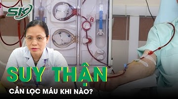 Người Bị Suy Thận Lọc Máu Khi Nào? Những Phương Pháp Lọc Máu | SKĐS