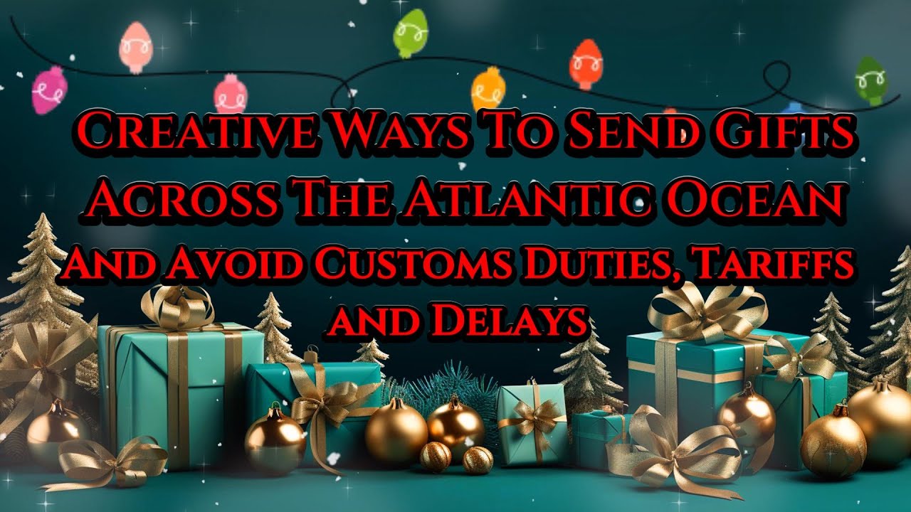 MASTER CROSS ATLANTIC GIFT GIVING AND AVOID TARIFFS AND CUSTOMS DUTIES