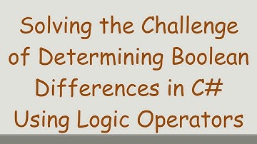 Solving the Challenge of Determining Boolean Differences in C#  Using Logic Operators