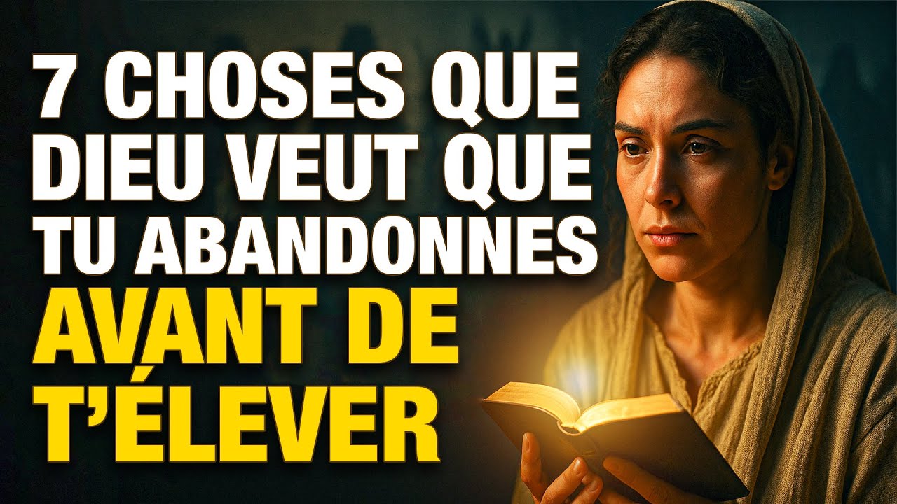 7 choses que Dieu veut que tu abandonnes avant qu’Il puisse te bénir