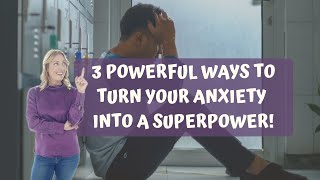 3 Powerful Ways to Turn Your Anxiety into a SuperPower