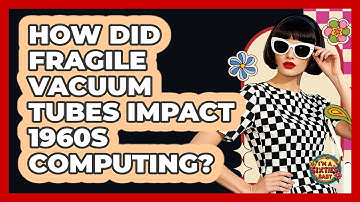 How Did Fragile Vacuum Tubes Impact 1960s Computing? - I