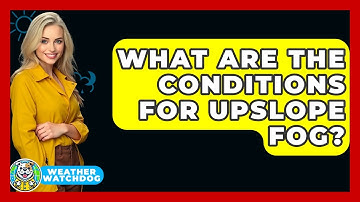 What Are The Conditions For Upslope Fog? - Weather Watchdog