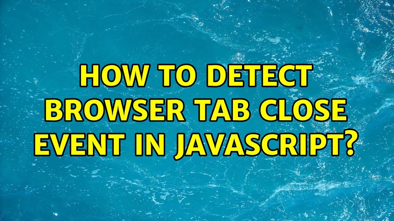 How to detect browser tab close event in javascript? (3 Solutions ...
