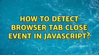How to detect browser tab close event in javascript? (3 Solutions!!)