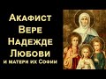 Акафист Вере, Надежде, Любови и матери их Софии (с текстом)