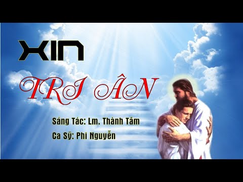XIN TRI ÂN - Sáng Tác: Lm. Thành Tâm - Ca Sỹ; Phi Nguyễn