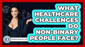 What Healthcare Challenges Do Non-binary People Face? - Gender Equality Network