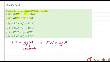 Identify the products (A) and (B) in the reactions. RX+AgCNtoul((A))+AgX RX+KCNtoul((A))+KX | CL...