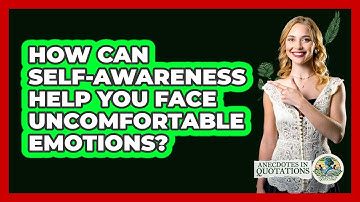 How Can Self-awareness Help You Face Uncomfortable Emotions? - Anecdotes in Quotation