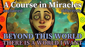 L129: Beyond this world there is a world I want. [A Course in Miracles, explained differently]