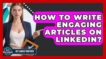 How To Write Engaging Articles On LinkedIn? - Get Linked Together