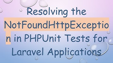 Resolving the NotFoundHttpException in PHPUnit Tests for Laravel Applications