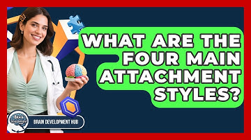 What Are The Four Main Attachment Styles? - Brain Development Hub