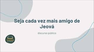 Discurso: Seja cada vez mais amigo de Jeová