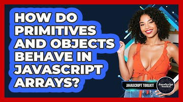 How Do Primitives And Objects Behave In JavaScript Arrays? - JavaScript Toolkit