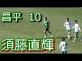 ☆高校選抜　【昌平】10【須藤直輝】がボールを触ると何かが起きる！　　　　　　　　　　　　大宮アルディージャジュニアユース➡昌平高校(主将)➡鹿島アントラーズ➡ツエーゲン金沢
