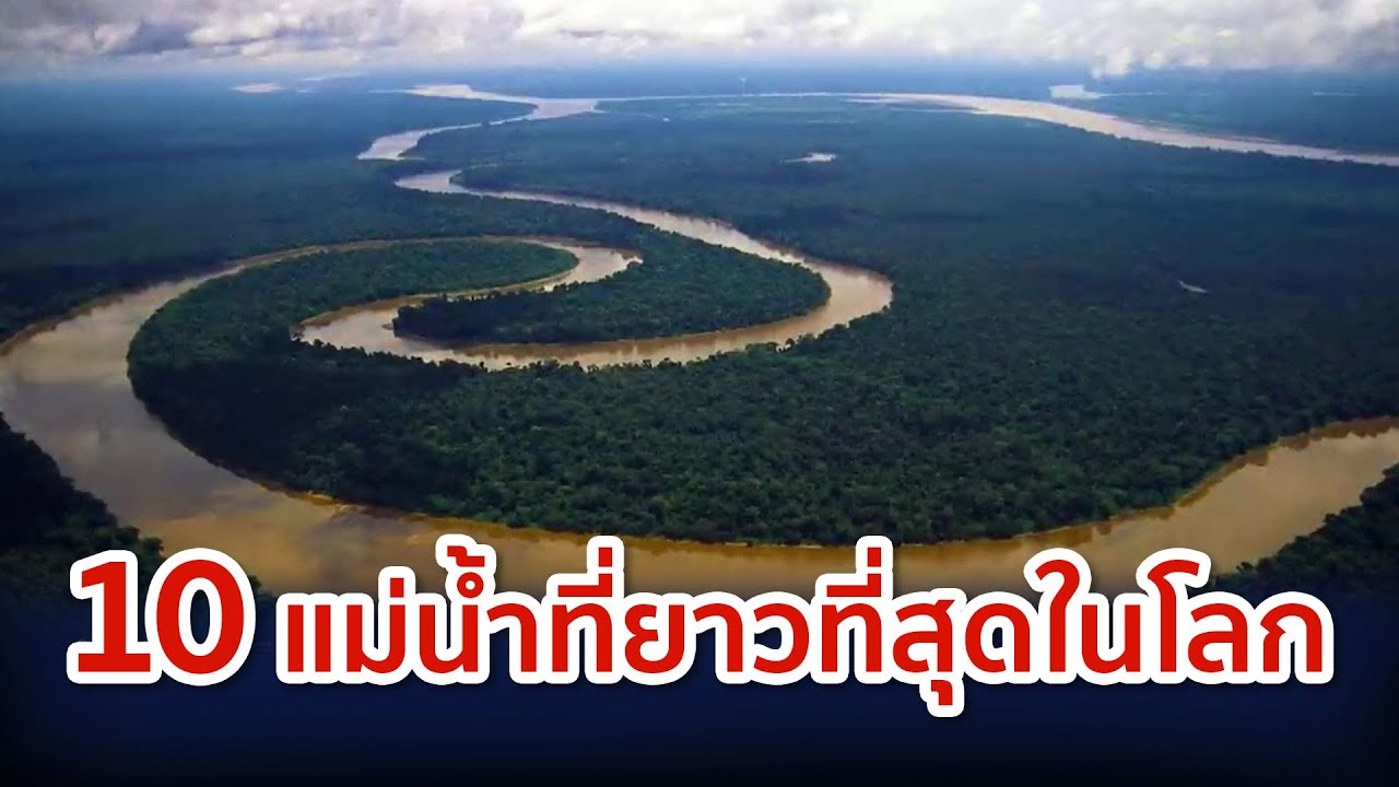 10 อันดับ แม่น้ำที่ยาวที่สุดในโลก