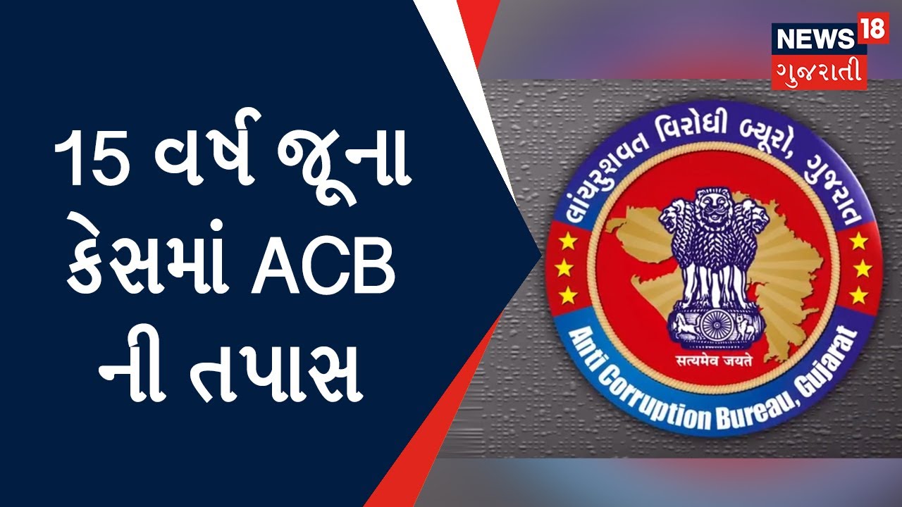 Gujarat ACB : 15 વર્ષ જૂના કેસમાં ACB ની તપાસ | Gujarat News | News18 Gujarati
