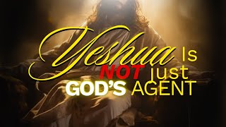 Yeshua Is NOT Just God’s Agent