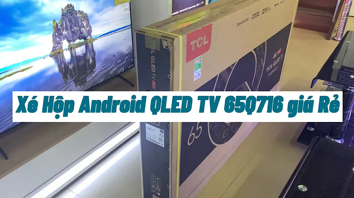 Mở Hộp QLED TCL 65Q716 65in có Android 4K tầm giá ngon bảo hành 3 năm