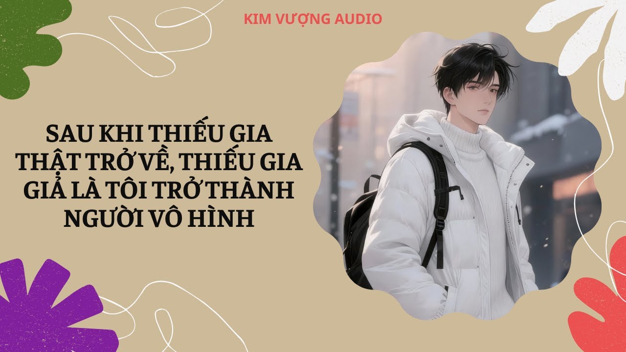 [Đam Mỹ Audio] [Full] SAU KHI THIẾU GIA THẬT TRỞ VỀ, THIẾU GIA GIẢ LÀ TÔI TRỞ THÀNH NGƯỜI VÔ HÌNH