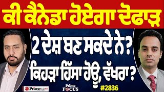 Prime Focus Live 🔴 (2836) || ਕੀ ਕੈਨੇਡਾ ਹੋਏਗਾ ਦੋਫਾੜ , 2 ਦੇਸ਼ ਬਣ ਸਕਦੇ ਨੇ ? , ਕਿਹੜਾ ਹਿੱਸਾ ਹੋਊ, ਵੱਖਰਾ ?