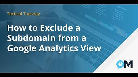 How to Exclude a Subdomain from a Google Analytics View | Tactical Tuesdays
