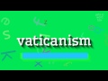 How to say "vaticanism"! (High Quality Voices)