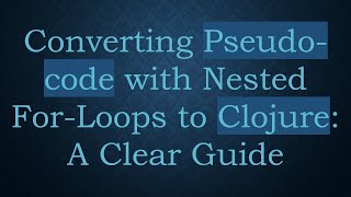 Converting Pseudo-code with Nested For-Loops to Clojure: A Clear Guide