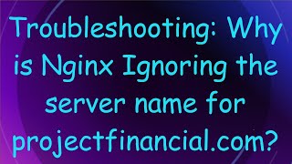 Troubleshooting: Why is Nginx Ignoring the server name for projectfinancial.com